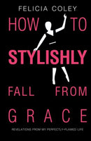 How To Stylishly Fall From Grace: Revelations From My Perfectly-Flawed Life