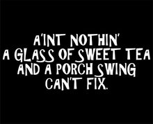 Load image into Gallery viewer, A&#39;int Nothin&#39; A Glass of Sweet Tea and A Porch Swing Can&#39;t Fix - 8 3/4&quot; x 4&quot; - Vinyl Die Cut Decal/Bumper Sticker for Windows, Trucks, Cars, Laptops, Macbooks, Etc.

