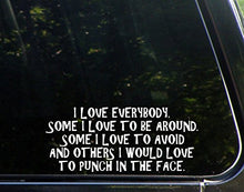 Load image into Gallery viewer, Sign Depot I Love Everybody. Some I Love to Be Around. Some I Love to Avoid and Others I Would Love to Punch in The Face - 8.75&quot; x 3.75&quot; - Vinyl Die Cut Decal for Windows, Cars, Trucks, Laptops, Etc.
