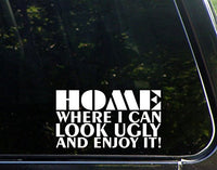 Sweet Tea Decals Home Where I Can Look Ugly and Enjoy It - 6 3/4