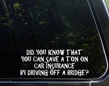 Load image into Gallery viewer, Sweet Tea Decals Did You Know That You Can Save A Ton On Car Insurance by Driving Off A Bridge - 9&quot; x 3 1/2&quot; - Vinyl Die Cut Decal/Bumper Sticker for Windows, Trucks, Cars, Laptops, Macbooks, Etc.
