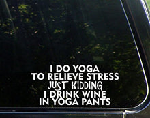 Load image into Gallery viewer, Sweet Tea Decals I Do Yoga to Relieve Stress Just Kidding I Drink Wine in Yoga Pants- 8&quot; x 3 3/4&quot; - Vinyl Die Cut Decal/Bumper Sticker for Windows, Trucks, Cars, Laptops, Macbooks, Etc.
