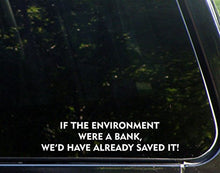 Load image into Gallery viewer, Sweet Tea Decals If The Environment were A Bank, We&#39;d Have Already Saved It! - 8 3/4&quot; x 2&quot; - Vinyl Die Cut Decal/Bumper Sticker for Windows, Trucks, Cars, Laptops, Macbooks, Etc.
